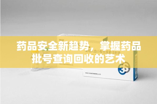 江门药品安全新趋势，掌握药品批号查询回收的艺术