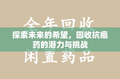 江门探索未来的希望，回收抗癌药的潜力与挑战