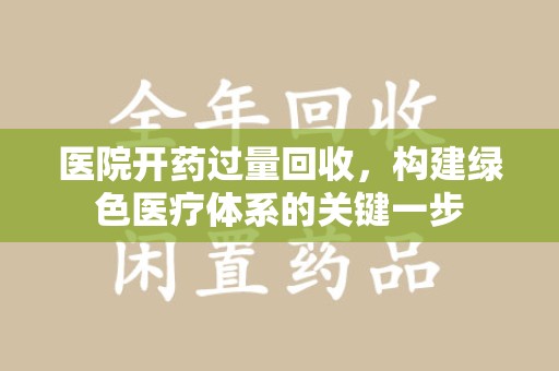 江门医院开药过量回收，构建绿色医疗体系的关键一步
