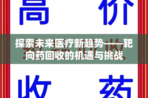 江门探索未来医疗新趋势——靶向药回收的机遇与挑战