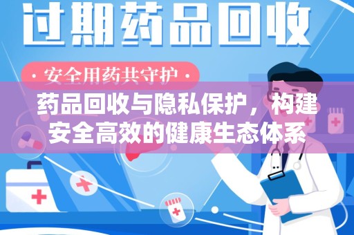 江门药品回收与隐私保护，构建安全高效的健康生态体系