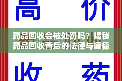 江门药品回收会被处罚吗？揭秘药品回收背后的法律与道德