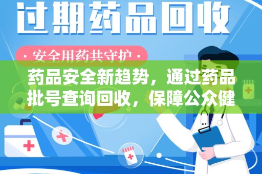 江门药品安全新趋势，通过药品批号查询回收，保障公众健康