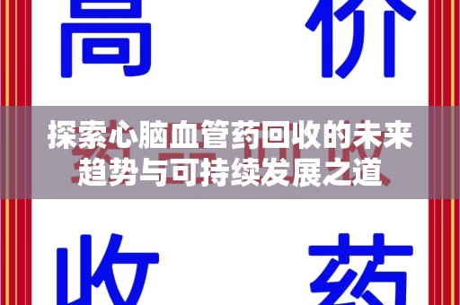 江门探索心脑血管药回收的未来趋势与可持续发展之道