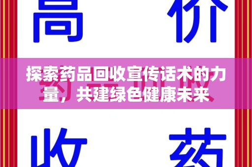 江门探索药品回收宣传话术的力量，共建绿色健康未来