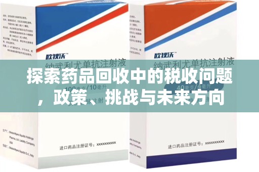 江门探索药品回收中的税收问题，政策、挑战与未来方向
