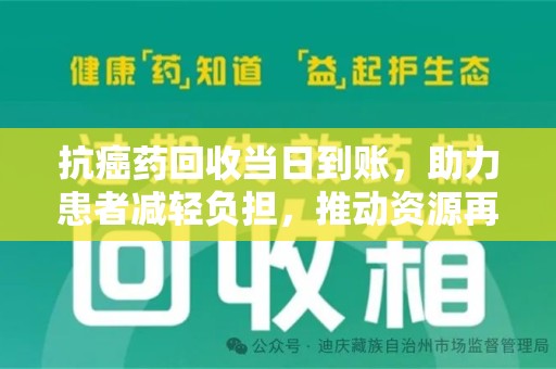 江门抗癌药回收当日到账，助力患者减轻负担，推动资源再利用
