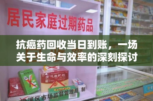 江门抗癌药回收当日到账，一场关于生命与效率的深刻探讨