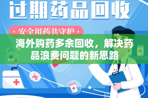 江门海外购药多余回收，解决药品浪费问题的新思路