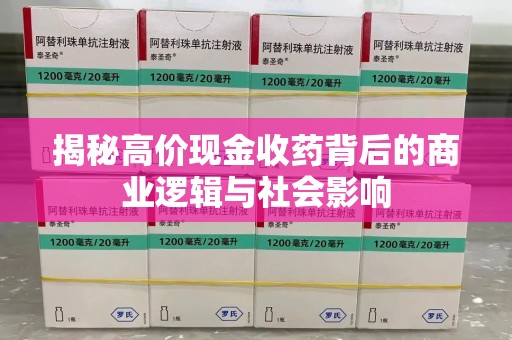 江门揭秘高价现金收药背后的商业逻辑与社会影响