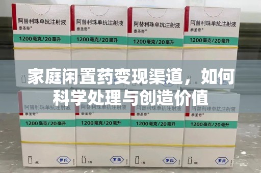 江门家庭闲置药变现渠道，如何科学处理与创造价值