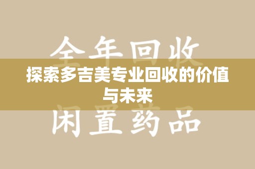 江门探索多吉美专业回收的价值与未来