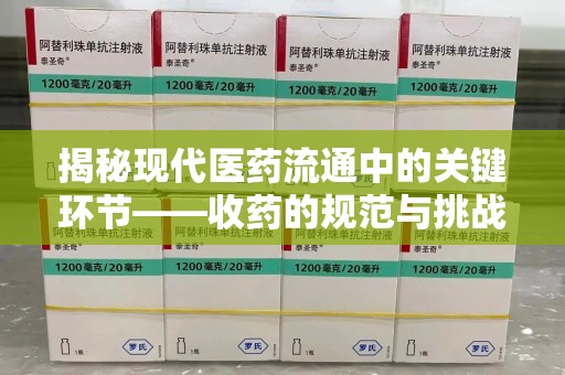 江门揭秘现代医药流通中的关键环节——收药的规范与挑战