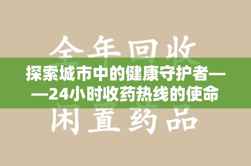江门探索城市中的健康守护者——24小时收药热线的使命与意义