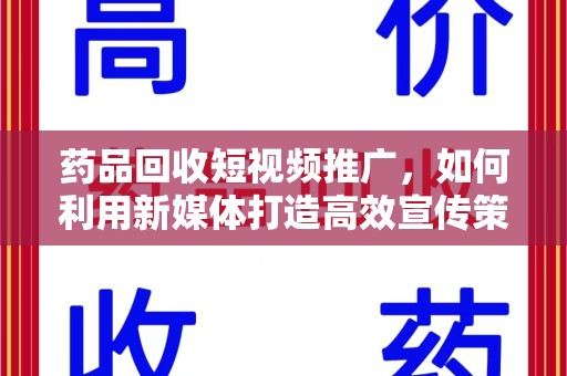 江门药品回收短视频推广，如何利用新媒体打造高效宣传策略